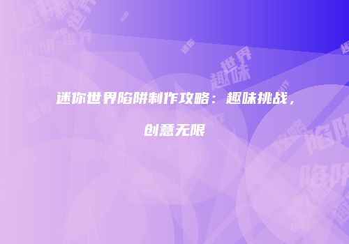 迷你世界陷阱制作攻略：趣味挑战，创意无限