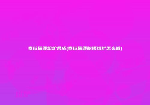 泰拉瑞亚熔炉合成(泰拉瑞亚秘银熔炉怎么做)