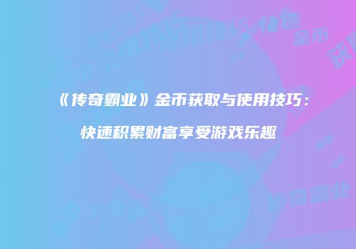《传奇霸业》金币获取与使用技巧：快速积累财富享受游戏乐趣