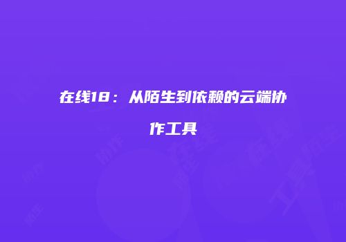 在线18：从陌生到依赖的云端协作工具