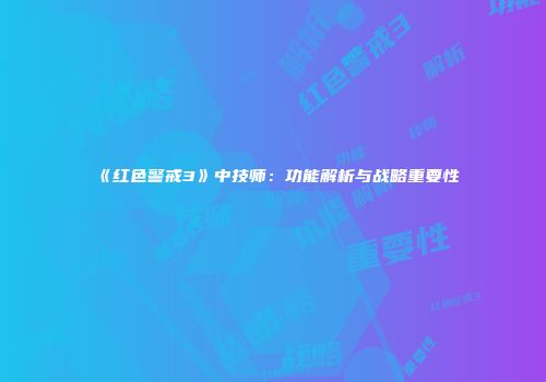 《红色警戒3》中技师：功能解析与战略重要性