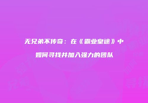 无兄弟不传奇：在《霸业皇途》中如何寻找并加入强力的团队