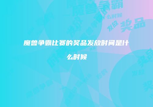 魔兽争霸比赛的奖品发放时间是什么时候