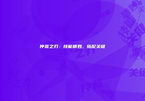 仲裁之刃：技能精妙，搭配关键