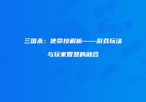 三国杀：使命技解析——游戏玩法与玩家智慧的融合