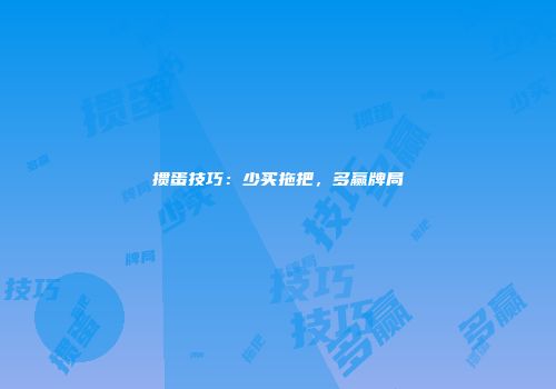 掼蛋技巧：少买拖把，多赢牌局
