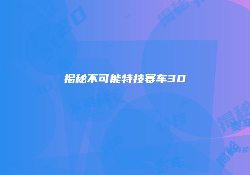 揭秘不可能特技赛车3D