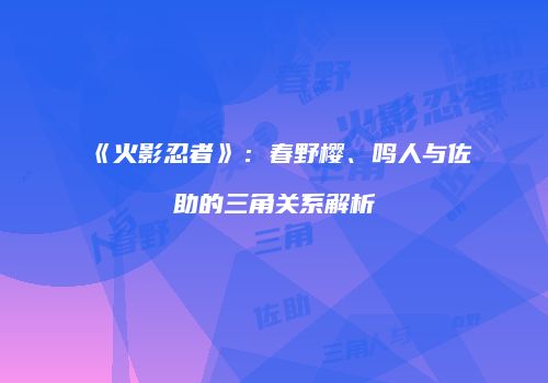 《火影忍者》：春野樱、鸣人与佐助的三角关系解析