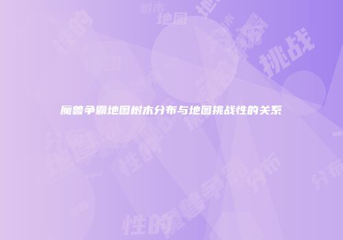魔兽争霸地图树木分布与地图挑战性的关系