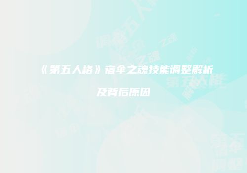 《第五人格》宿伞之魂技能调整解析及背后原因
