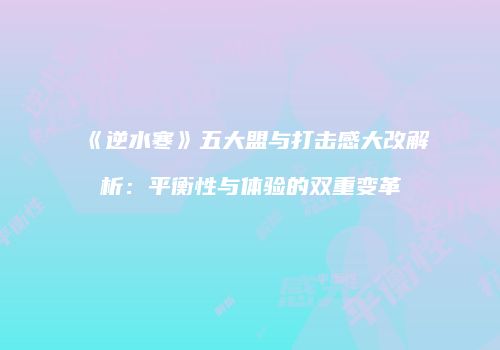 《逆水寒》五大盟与打击感大改解析：平衡性与体验的双重变革