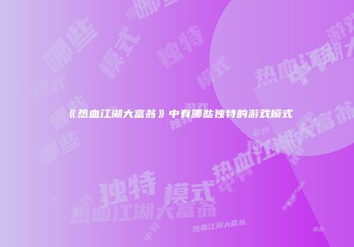 《热血江湖大富翁》中有哪些独特的游戏模式