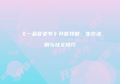 《一品官老爷》升官攻略：生存法则与社交技巧
