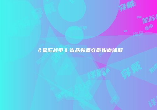 《星际战甲》饰品装备穿戴指南详解