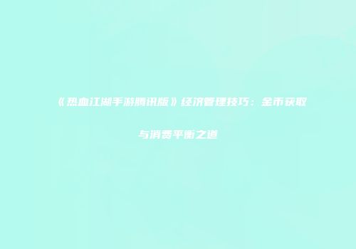 《热血江湖手游腾讯版》经济管理技巧：金币获取与消费平衡之道