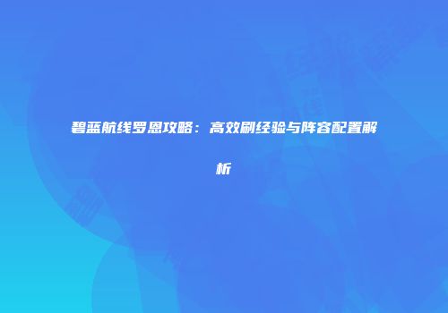 碧蓝航线罗恩攻略：高效刷经验与阵容配置解析