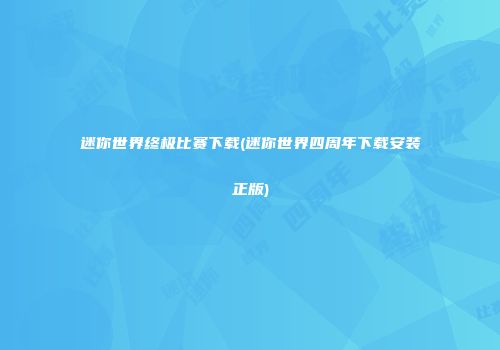 迷你世界终极比赛下载(迷你世界四周年下载安装正版)