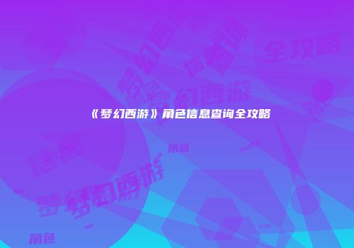 《梦幻西游》角色信息查询全攻略