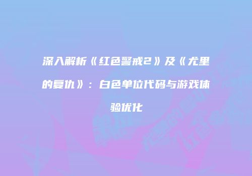 深入解析《红色警戒2》及《尤里的复仇》：白色单位代码与游戏体验优化
