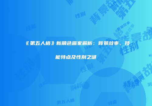 《第五人格》新角色画家解析：背景故事、技能特点及性别之谜