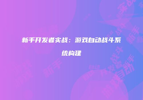新手开发者实战：游戏自动战斗系统构建