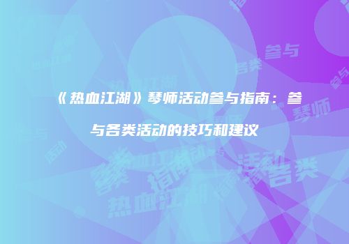 《热血江湖》琴师活动参与指南：参与各类活动的技巧和建议