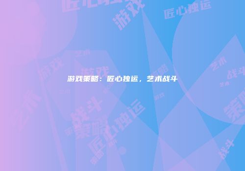游戏策略：匠心独运，艺术战斗
