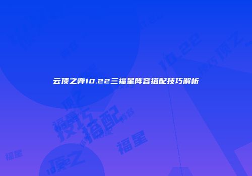 云顶之弈10.22三福星阵容搭配技巧解析