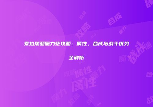 泰拉瑞亚魔力花攻略：属性、合成与战斗优势全解析