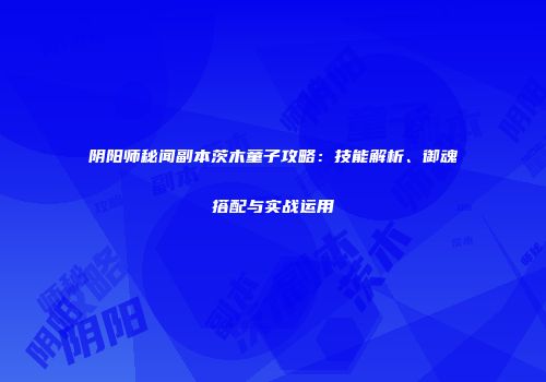 阴阳师秘闻副本茨木童子攻略：技能解析、御魂搭配与实战运用
