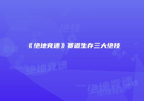 《绝地竞速》赛道生存三大绝技