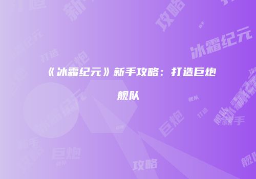 《冰霜纪元》新手攻略：打造巨炮舰队