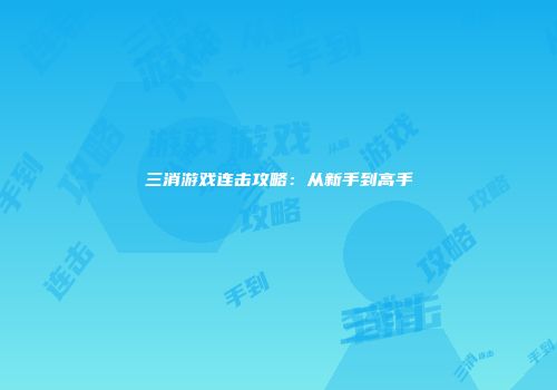 三消游戏连击攻略：从新手到高手