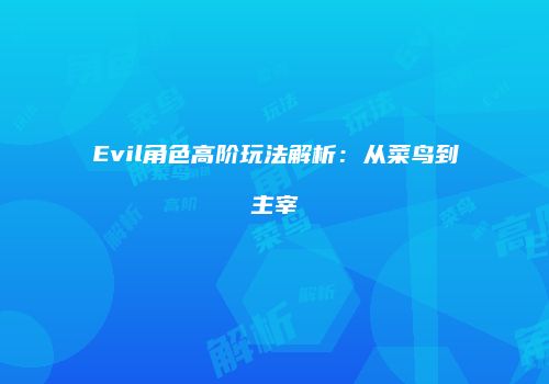 Evil角色高阶玩法解析：从菜鸟到主宰