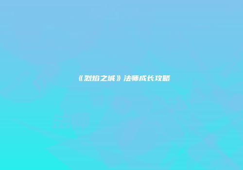 《烈焰之城》法师成长攻略