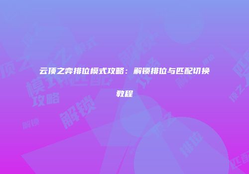云顶之弈排位模式攻略：解锁排位与匹配切换教程