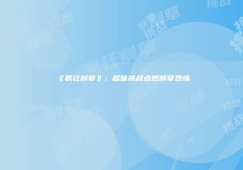 《疯狂割草》：趣味挑战点燃割草热情