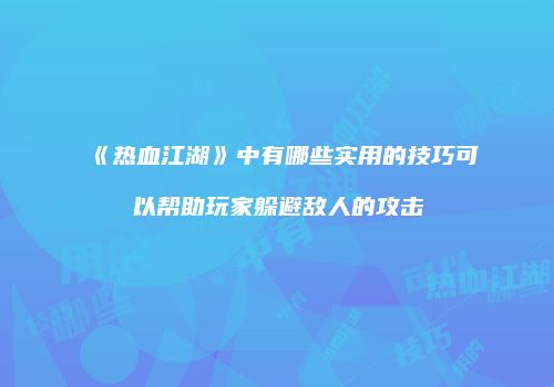 《热血江湖》中有哪些实用的技巧可以帮助玩家躲避敌人的攻击