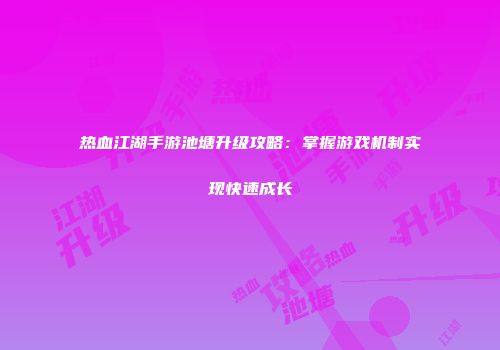 热血江湖手游池塘升级攻略：掌握游戏机制实现快速成长