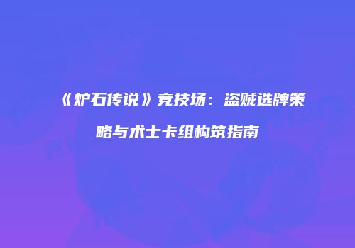 《炉石传说》竞技场：盗贼选牌策略与术士卡组构筑指南