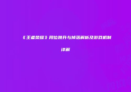 《王者荣耀》段位跳升与掉落解析及游戏机制详解