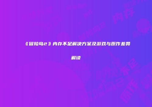 《冒险岛2》内存不足解决方案及游戏与原作差异解读