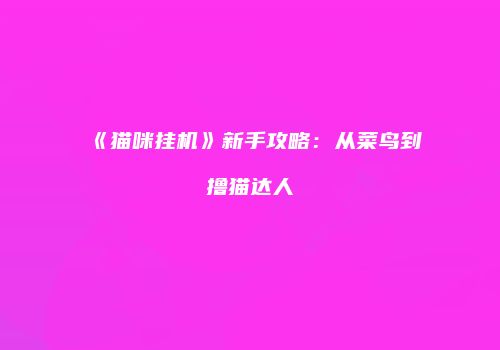 《猫咪挂机》新手攻略：从菜鸟到撸猫达人