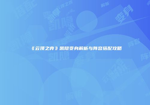 《云顶之弈》凯隐变身解析与阵容搭配攻略