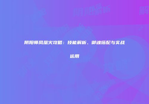 阴阳师凤凰火攻略：技能解析、御魂搭配与实战运用