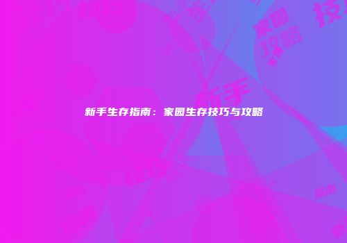 新手生存指南：家园生存技巧与攻略