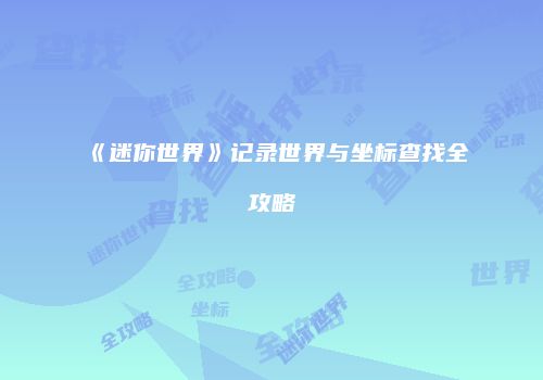 《迷你世界》记录世界与坐标查找全攻略