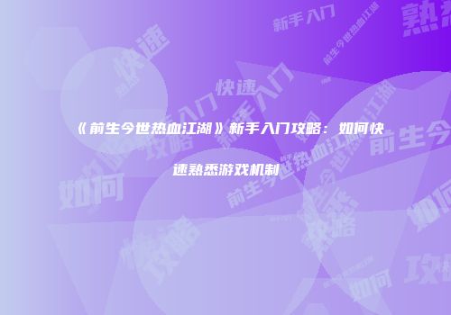 《前生今世热血江湖》新手入门攻略:如何快速熟悉游戏机制