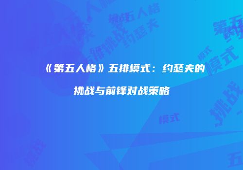 《第五人格》五排模式：约瑟夫的挑战与前锋对战策略