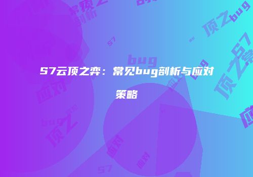 S7云顶之弈：常见bug剖析与应对策略